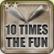 10 Times the Fun